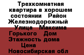 Трехкомнатная квартира в хорошем состоянии › Район ­ Железнодорожный › Улица ­ Максима Горького › Дом ­ 47 › Этажность дома ­ 8 › Цена ­ 17 000 - Новосибирская обл., Новосибирск г. Недвижимость » Квартиры аренда   